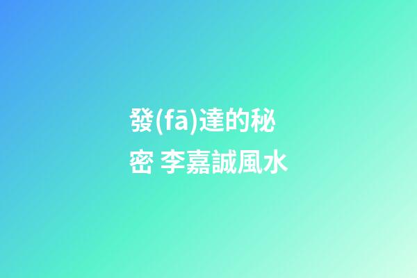 發(fā)達的秘密 李嘉誠風水